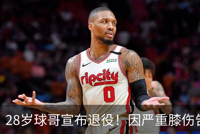 28岁球哥宣布退役！因严重膝伤告别NBA 直言从未达到巅峰太难受